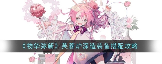 物华弥新芙蓉炉深造装备怎么搭配1