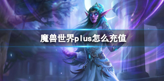 魔兽世界plus怎么充值_魔兽世界有充值界面吗