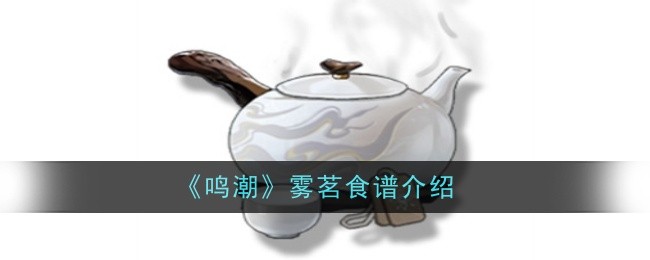 鸣潮雾茗食谱怎么样_鸣潮配制