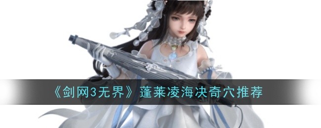 剑网3无界蓬莱凌海决奇穴推荐什么_剑网三蓬莱凌绝