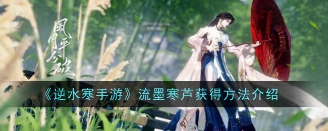 逆水寒手游流墨寒芦获得方法是什么1