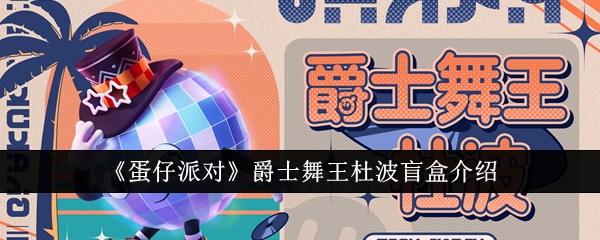 蛋仔派对爵士舞王杜波盲盒怎么样_蛋仔派对游戏视频