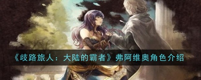 歧路旅人大陆的霸者弗阿维奥角色怎么样_歧路旅人大陆的霸者百度百科