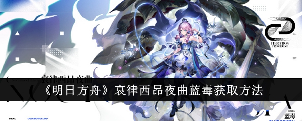 明日方舟哀律西昂夜曲蓝毒怎么获取_明日方舟抑郁蓝