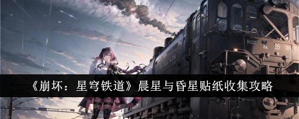 崩坏星穹铁道晨星与昏星贴纸怎么收集_nga崩坏星穹铁道 崩坏星穹铁道晨星与昏星贴纸怎么收集_nga崩坏星穹铁道