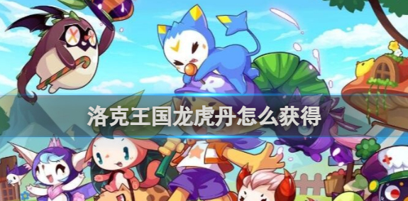 洛克王国龙虎丹怎么获得_洛克王国龙虎丹怎么刷