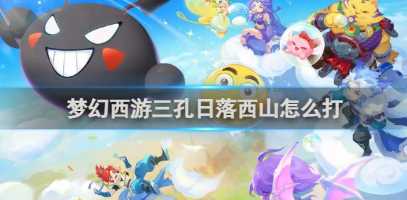 梦幻西游三孔日落西山怎么打_梦幻西游3孔日落西山