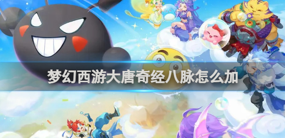 梦幻西游大唐奇经八脉怎么加_梦幻西游大唐奇经八脉攻略