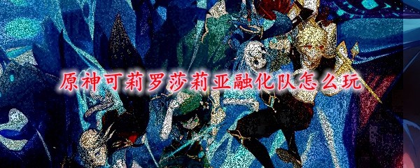 原神可莉罗莎莉亚融化队_可莉丽莎
