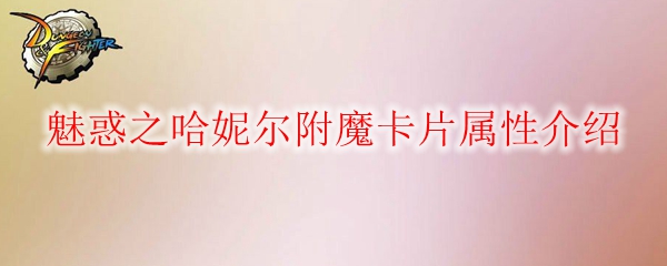 《DNF》魅惑之哈妮尔附魔卡片属性介绍1