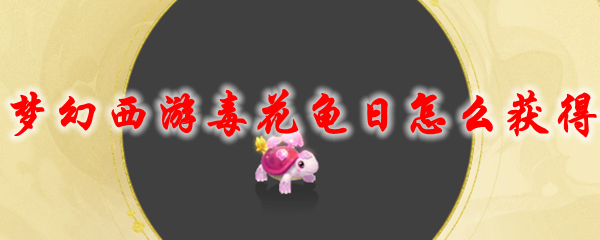 梦幻西游毒花龟日_梦幻西游毒云龟 梦幻西游毒花龟日_梦幻西游毒云龟