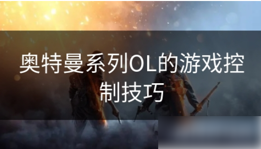 奥特曼系列ol触动反击_奥特曼系列ol控制阵容