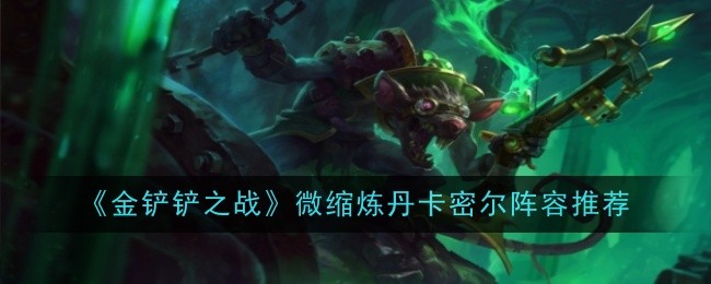 金铲铲之战微缩炼丹卡密尔阵容_金铲铲和什么合成秘术 金铲铲之战微缩炼丹卡密尔阵容_金铲铲和什么合成秘术