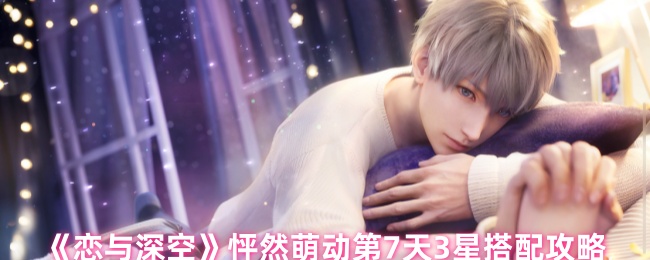 恋与深空怦然萌动第7天_恋与深空知乎