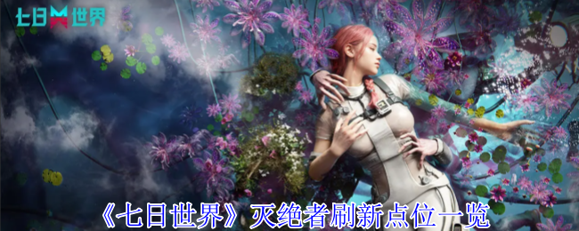 七日世界灭绝者刷新点位_七日世界灭绝者刷新点位怎么看