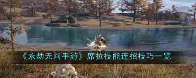 永劫无间手游席拉技能怎么连招1