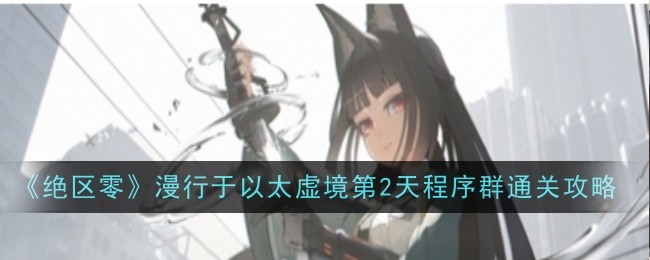 绝区零漫行于以太虚境第2天程序群_绝区零为什么零号空间2进不了