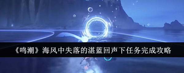 鸣潮海风中失落的湛蓝回声下任务怎么完成1