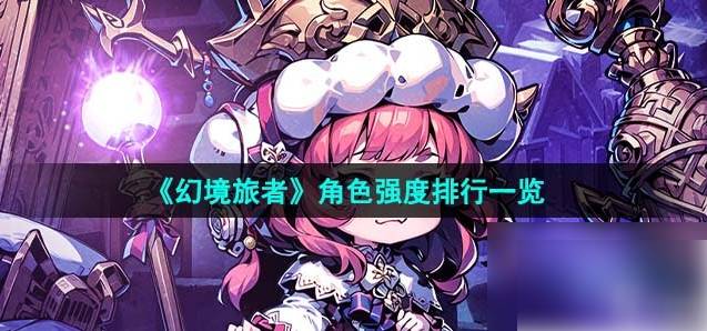 幻境旅者角色强度排行_幻境玩家