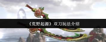 荒野起源双刀怎么玩1