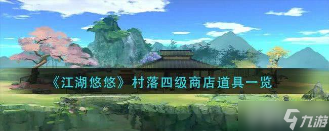 江湖悠悠村落四级商店都有啥好东西_江湖悠悠村落职位哪个好