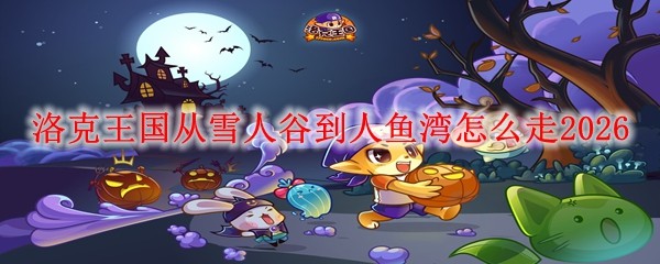 洛克王国从雪人谷到人鱼湾走_洛克王国雪人谷超进化