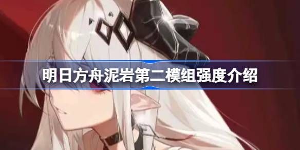 明日方舟泥岩第二模组强度怎么样1