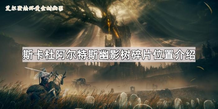 《艾尔登法环黄金树幽影》斯卡杜阿尔特斯幽影树碎片位置介绍1