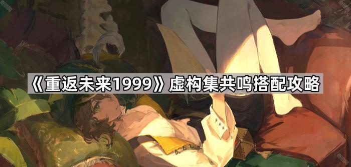 《重返未来1999》虚构集共鸣搭配攻略1