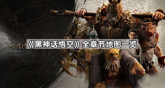 黑神话悟空全章节地图一览_黑神话悟空全身图 黑神话悟空全章节地图一览_黑神话悟空全身图