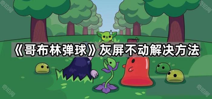 哥布林弹球灰屏不动解决方法_哥布林弹跳