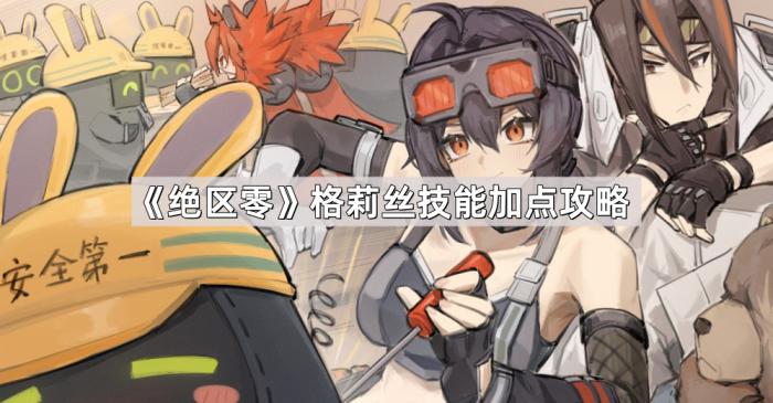 绝区零格莉丝技能加点攻略_绝区零格莉丝怎么玩