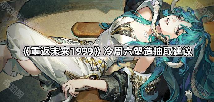 《重返未来1999》冷周六塑造抽取建议1