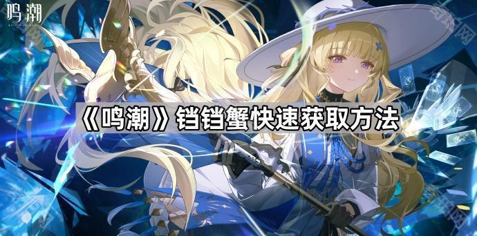 鸣潮铛铛蟹快速获取方法_鸣潮怎么快速获得密音筒的方法 鸣潮铛铛蟹快速获取方法_鸣潮怎么快速获得密音筒的方法