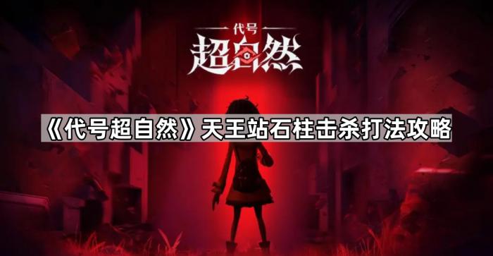 《代号超自然》天王站石柱击杀打法攻略1