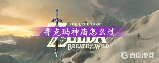 塞尔达传说鲁克玛神庙怎么过?_塞尔达荒野之息鲁克玛神庙