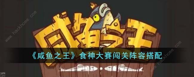 咸鱼之王食神大赛攻略大全_咸鱼之王食神大赛详细介绍
