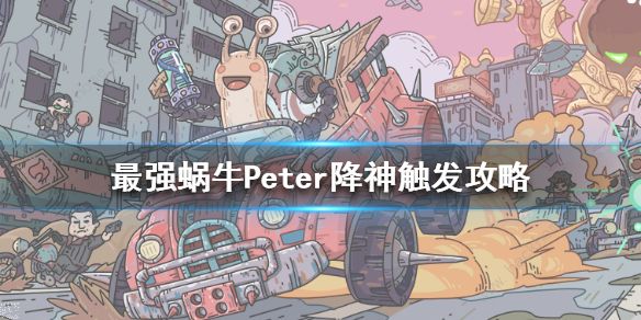 最强蜗牛Peter降神怎么触发_最强蜗牛特殊神降