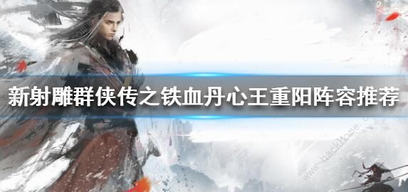 新射雕群侠传之铁血丹心王重阳阵容怎么搭配_新射雕群侠传之铁血丹心攻略网