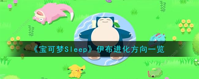 宝可梦sleep伊布进化什么好_lesgo伊布进化