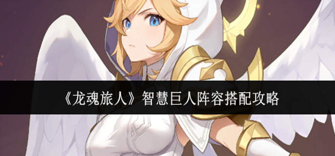 龙魂旅人智慧巨人阵容怎么搭配1