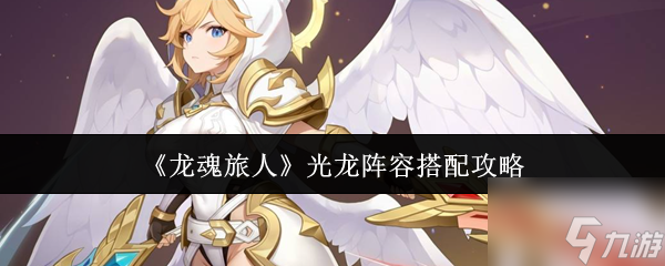 《龙魂旅人》光龙阵容搭配攻略_龙魂旅人旷野阵容搭配推荐最新