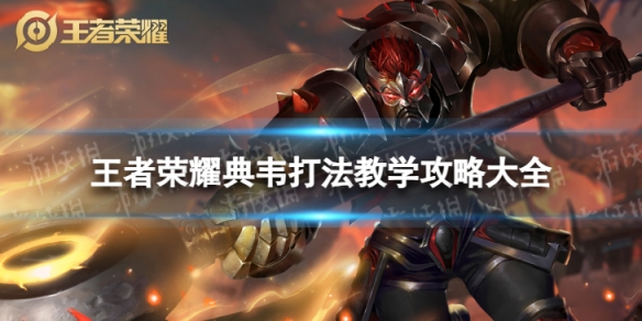 王者荣耀典韦打法教学攻略大全_典韦出装最新版本