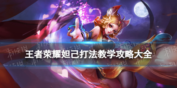 王者荣耀妲己打法教学攻略大全_王者荣耀妲己打法技巧