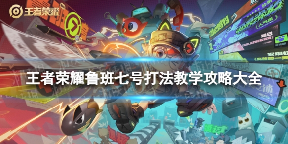 王者荣耀鲁班七号打法教学攻略大全_王者荣耀鲁班七号实战教学全局最新