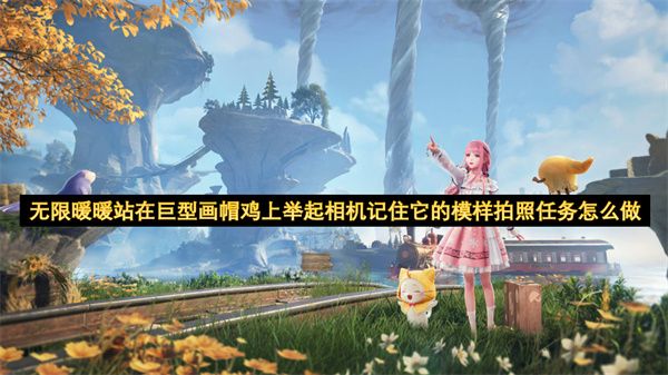 无限暖暖站在巨型画帽鸡上举起相机记住它的模样拍照任务怎么完成[多图]1