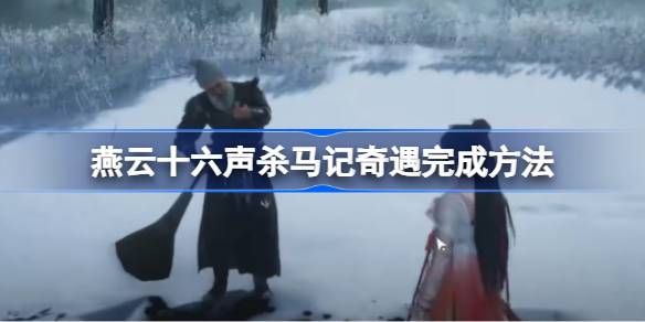 燕云十六声杀马记奇遇怎么完成1