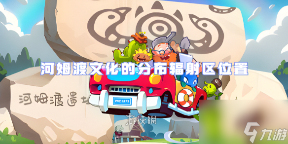 植物大战僵尸2河姆渡文化的分布辐射区在哪里1