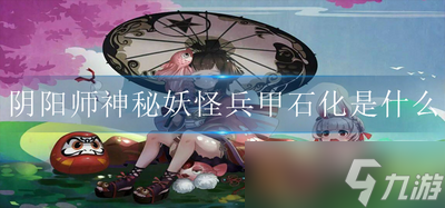 阴阳师神秘妖怪兵甲石化是什么 兵甲石化的妖怪介绍
