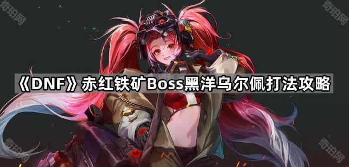 《DNF》赤红铁矿Boss黑洋乌尔佩打法攻略1